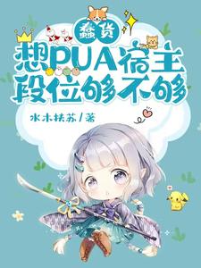 蠢货，想PUA宿主，段位够不够安岚小说在线章节免费阅读