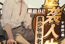 重返82,真少爷带老小逆袭人生小说的免费电子版在哪里可以下载或阅读？-优文网