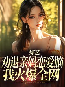 综艺：劝退亲妈恋爱脑，我火爆全网最新章节，综艺：劝退亲妈恋爱脑，我火爆全网免费阅读
