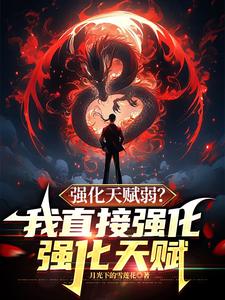 小说《强化天赋弱？我直接强化强化天赋》完整版在线章节免费阅读