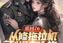 重回76，从修拖拉机到坦克大炮陈二海小说在线章节免费阅读-优文网